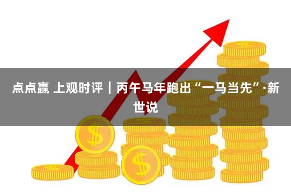 点点赢 上观时评｜丙午马年跑出“一马当先”·新世说