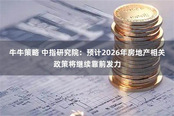 牛牛策略 中指研究院：预计2026年房地产相关政策将继续靠前发力