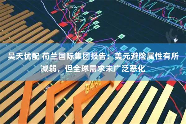 昊天优配 荷兰国际集团报告:美元避险属性有所减弱,但全球需求未广泛恶化