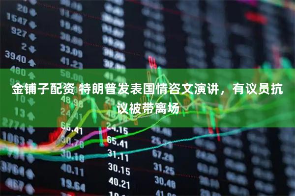 金铺子配资 特朗普发表国情咨文演讲，有议员抗议被带离场