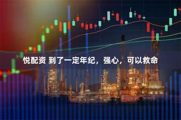 悦配资 到了一定年纪,强心,可以救命