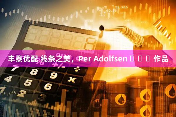 丰泰优配 线条之美，Per Adolfsen ​​​作品