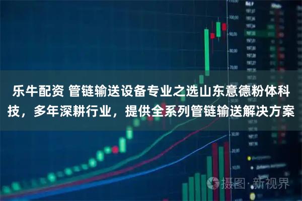 乐牛配资 管链输送设备专业之选山东意德粉体科技，多年深耕行业，提供全系列管链输送解决方案