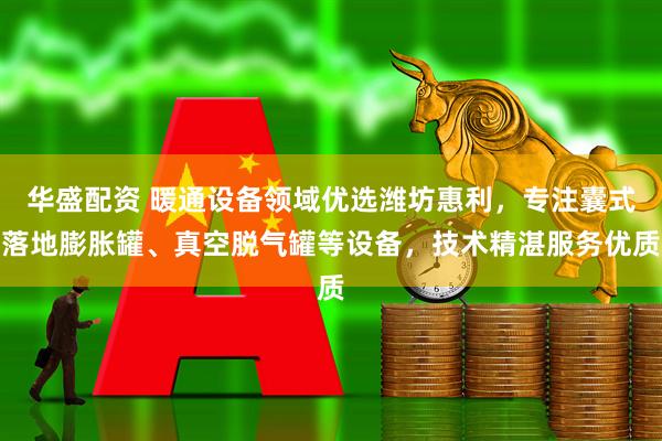 华盛配资 暖通设备领域优选潍坊惠利，专注囊式落地膨胀罐、真空脱气罐等设备，技术精湛服务优质
