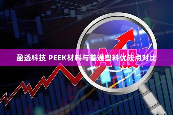 盈透科技 PEEK材料与普通塑料优缺点对比