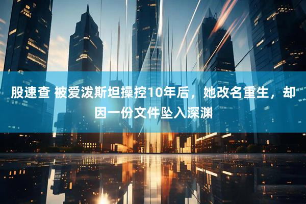 股速查 被爱泼斯坦操控10年后,她改名重生,却因一份文件坠入深渊