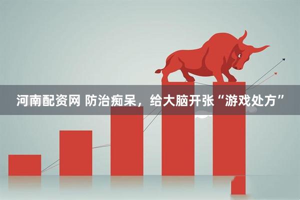 河南配资网 防治痴呆，给大脑开张“游戏处方”