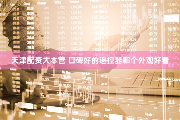 天津配资大本营 口碑好的遥控器哪个外观好看
