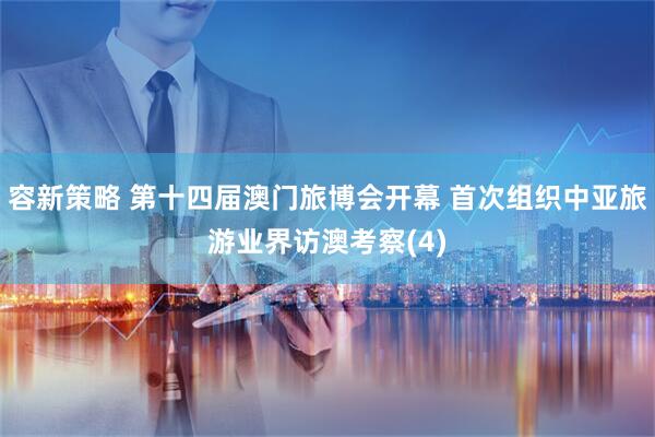 容新策略 第十四届澳门旅博会开幕 首次组织中亚旅游业界访澳考察(4)