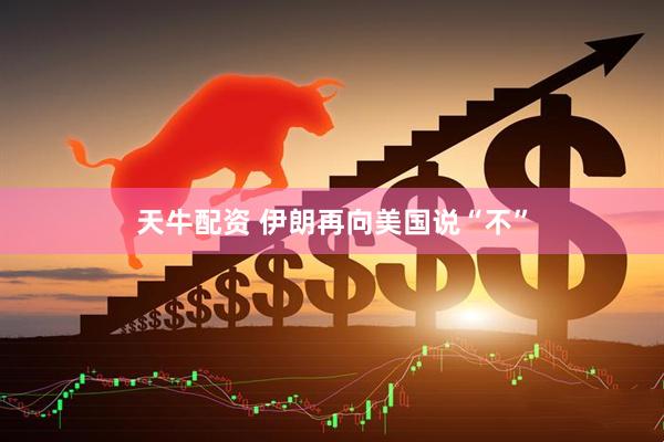 天牛配资 伊朗再向美国说“不”