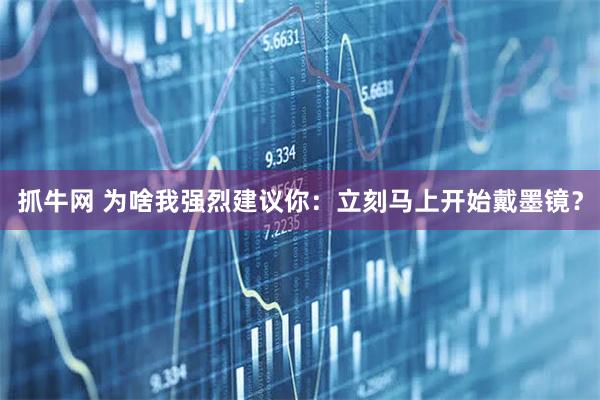 抓牛网 为啥我强烈建议你：立刻马上开始戴墨镜？