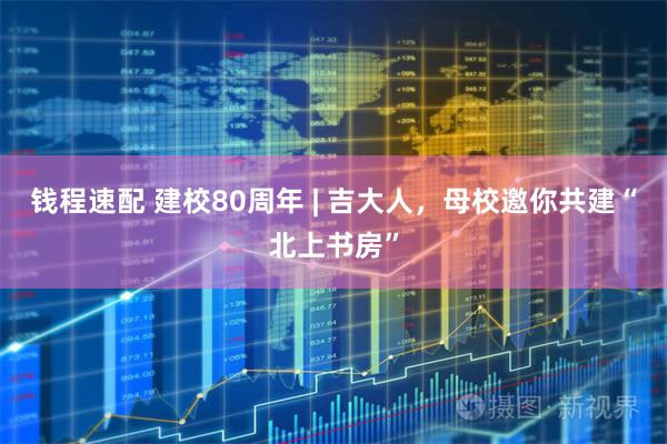 钱程速配 建校80周年 | 吉大人,母校邀你共建“北上书房”