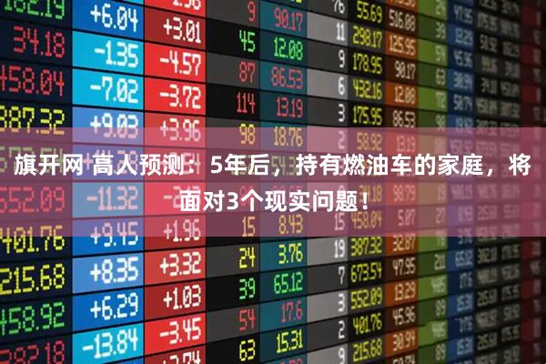 旗开网 高人预测：5年后，持有燃油车的家庭，将面对3个现实问题！