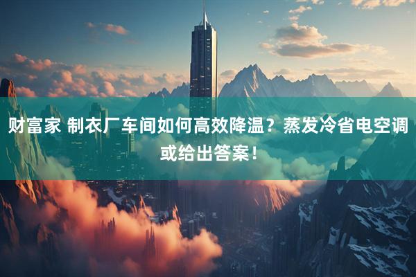 财富家 制衣厂车间如何高效降温？蒸发冷省电空调或给出答案！