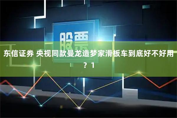 东信证券 央视同款曼龙造梦家滑板车到底好不好用？1