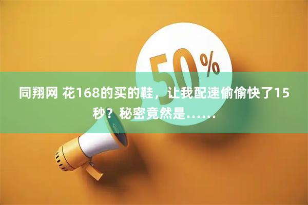 同翔网 花168的买的鞋，让我配速偷偷快了15秒？秘密竟然是……