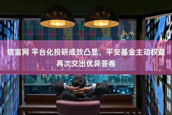 信富网 平台化投研成效凸显，平安基金主动权益再次交出优异答卷
