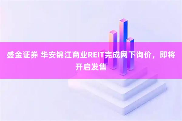 盛金证券 华安锦江商业REIT完成网下询价，即将开启发售