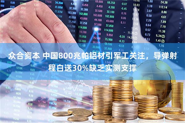 众合资本 中国800兆帕铝材引军工关注,导弹射程白送30%缺乏实测支撑