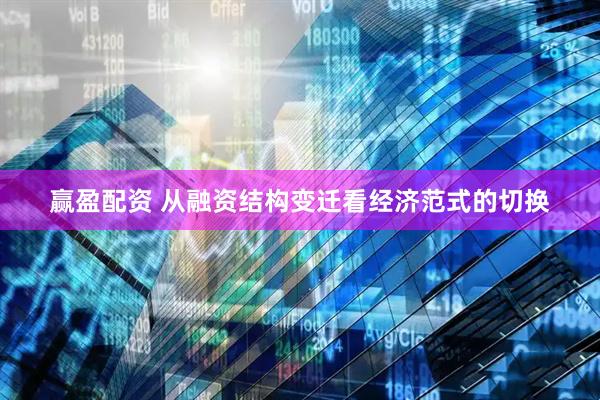 赢盈配资 从融资结构变迁看经济范式的切换